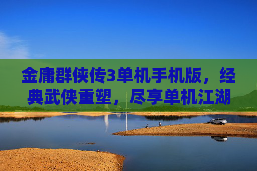 金庸群侠传3单机手机版,经典武侠重塑,尽享单机江湖好体验 金庸群侠传3单机手机版,经典武侠重塑,尽享单机江湖好体验