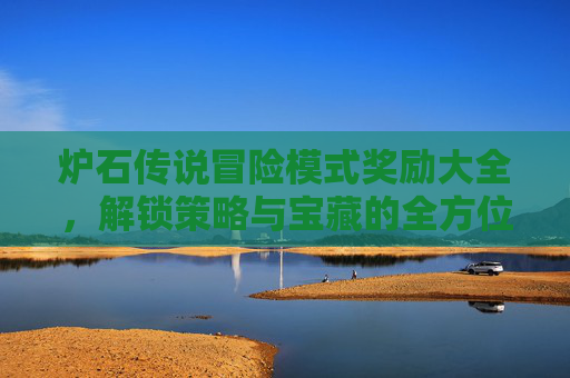 炉石传说冒险模式奖励大全,解锁策略与宝藏的全方位指南 炉石传说冒险模式奖励大全,解锁策略与宝藏的全方位指南