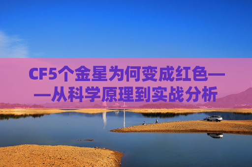 CF5个金星为何变成红色——从科学原理到实战分析 CF5个金星为何变成红色——从科学原理到实战分析