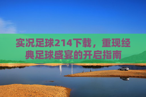 实况足球214下载,重现经典足球盛宴的开启指南 实况足球214下载,重现经典足球盛宴的开启指南