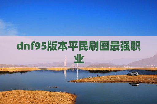 dnf95版本平民刷图最强职业