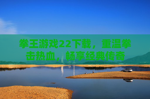 拳王游戏22下载,重温拳击热血,畅享经典传奇 拳王游戏22下载,重温拳击热血,畅享经典传奇