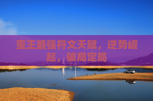 蛮王最强符文天赋,逆势崛起,破局定局 蛮王最强符文天赋,逆势崛起,破局定局