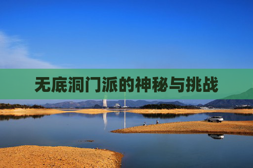 无底洞门派的神秘与挑战 无底洞门派的神秘与挑战