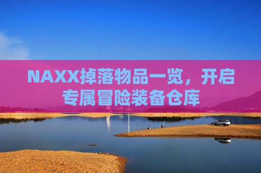 NAXX掉落物品一览,开启专属冒险装备仓库 NAXX掉落物品一览,开启专属冒险装备仓库
