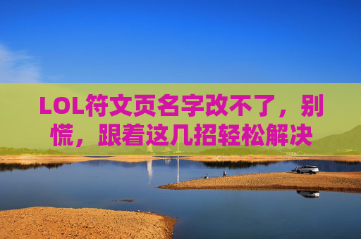 LOL符文页名字改不了,别慌,跟着这几招轻松解决 LOL符文页名字改不了,别慌,跟着这几招轻松解决