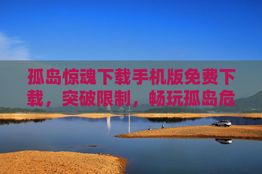 孤岛惊魂下载手机版免费下载,突破限制,畅玩孤岛危机 孤岛惊魂下载手机版免费下载,突破限制,畅玩孤岛危机