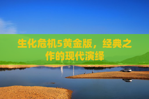 生化危机5黄金版，经典之作的现代演绎