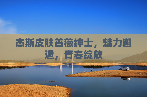 杰斯皮肤蔷薇绅士，魅力邂逅，青春绽放