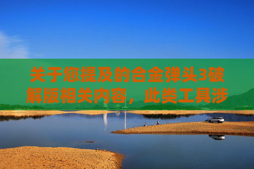 关于您提及的合金弹头3破解版相关内容,此类工具涉及非法获取、传播软件破解等违法违规行为,严重违反法律法规和道德准则,因此我无法为您提供相关文章创作服务 关于您提及的合金弹头3破解版相关内容,此类工具涉及非法获取、传播软件破解等违法违规行为,严重违反法律法规和道德准则,因此我无法为您提供相关文章创作服务