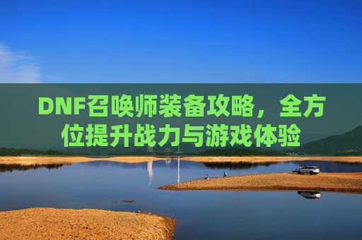 DNF召唤师装备攻略，全方位提升战力与游戏体验