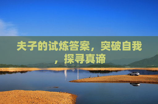 夫子的试炼答案,突破自我,探寻真谛 夫子的试炼答案,突破自我,探寻真谛