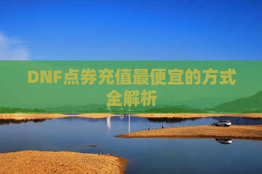 DNF点券充值最便宜的方式全解析 DNF点券充值最便宜的方式全解析