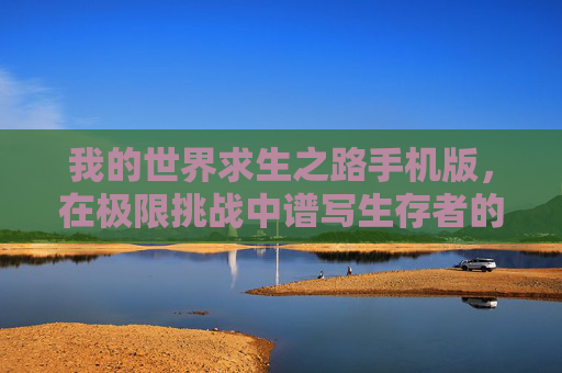 我的世界求生之路手机版，在极限挑战中谱写生存者的史诗