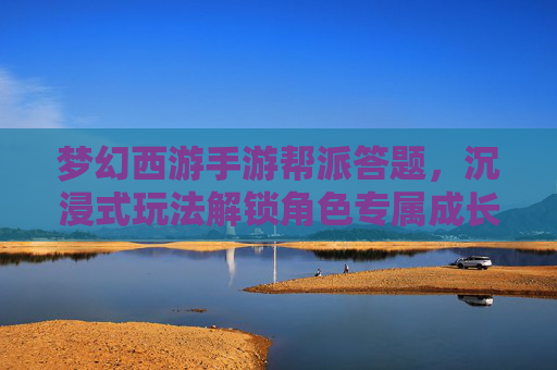 梦幻西游手游帮派答题,沉浸式玩法解锁角色专属成长新路径 梦幻西游手游帮派答题,沉浸式玩法解锁角色专属成长新路径