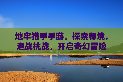 地牢猎手手游，探索秘境，迎战挑战，开启奇幻冒险