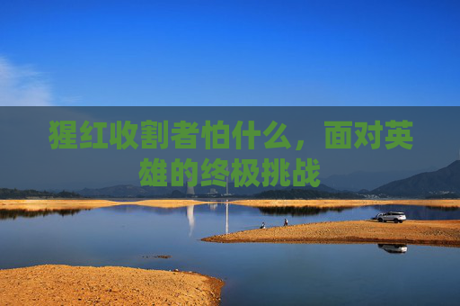 猩红收割者怕什么，面对英雄的终极挑战