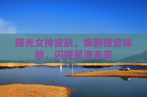 曙光女神皮肤,焕新视觉体验,闪耀星海未来 曙光女神皮肤,焕新视觉体验,闪耀星海未来