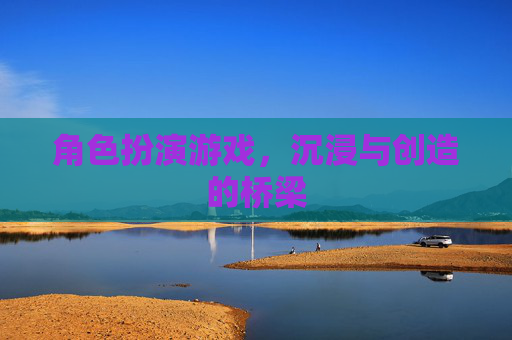 角色扮演游戏,沉浸与创造的桥梁 角色扮演游戏,沉浸与创造的桥梁