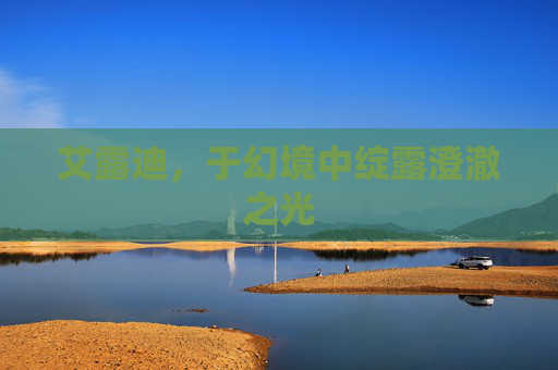 艾露迪,于幻境中绽露澄澈之光 艾露迪,于幻境中绽露澄澈之光