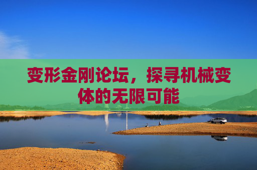 变形金刚论坛,探寻机械变体的无限可能 变形金刚论坛,探寻机械变体的无限可能