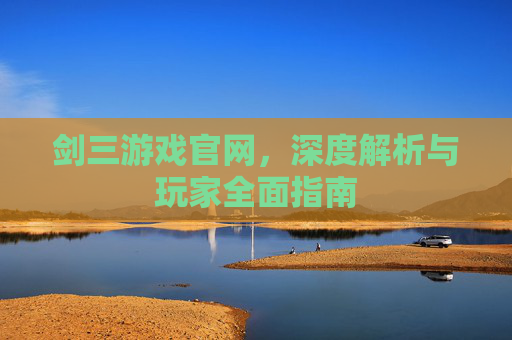 剑三游戏官网,深度解析与玩家全面指南 剑三游戏官网,深度解析与玩家全面指南