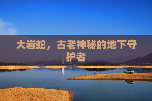 大岩蛇,古老神秘的地下守护者 大岩蛇,古老神秘的地下守护者