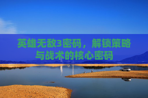 英雄无敌3密码,解锁策略与战术的核心密码 英雄无敌3密码,解锁策略与战术的核心密码