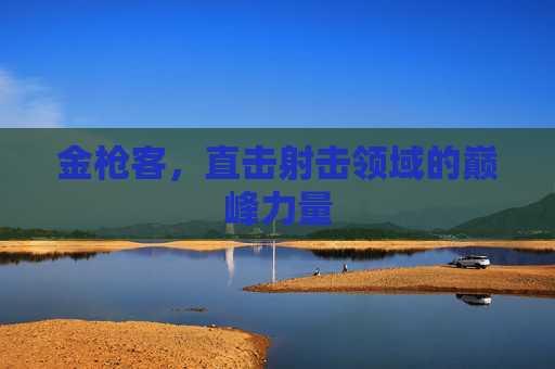 金枪客,直击射击领域的巅峰力量 金枪客,直击射击领域的巅峰力量
