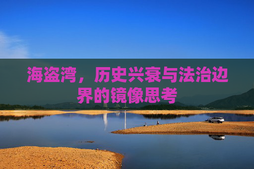 海盗湾,历史兴衰与法治边界的镜像思考 海盗湾,历史兴衰与法治边界的镜像思考