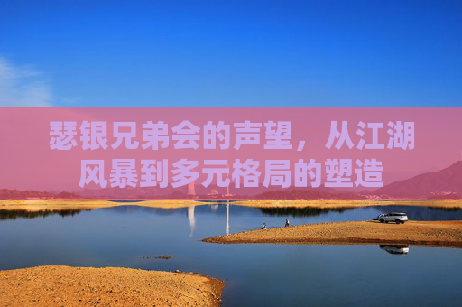 瑟银兄弟会的声望,从江湖风暴到多元格局的塑造 瑟银兄弟会的声望,从江湖风暴到多元格局的塑造