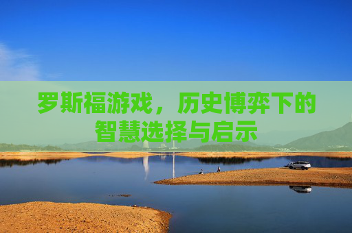 罗斯福游戏,历史博弈下的智慧选择与启示 罗斯福游戏,历史博弈下的智慧选择与启示
