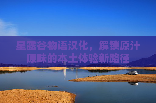 星露谷物语汉化,解锁原汁原味的本土体验新路径 星露谷物语汉化,解锁原汁原味的本土体验新路径