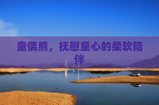 童偶熊，抚慰童心的柔软陪伴