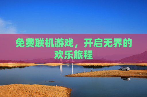 免费联机游戏，开启无界的欢乐旅程