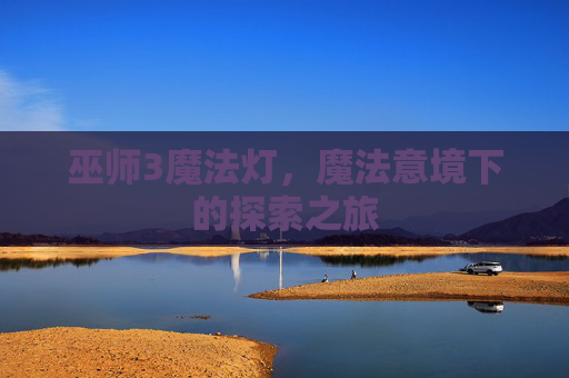巫师3魔法灯,魔法意境下的探索之旅 巫师3魔法灯,魔法意境下的探索之旅