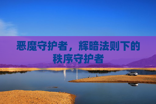 恶魔守护者,辉暗法则下的秩序守护者 恶魔守护者,辉暗法则下的秩序守护者