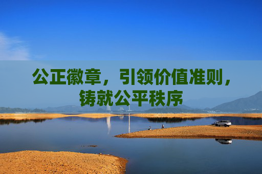 公正徽章,引领价值准则,铸就公平秩序 公正徽章,引领价值准则,铸就公平秩序
