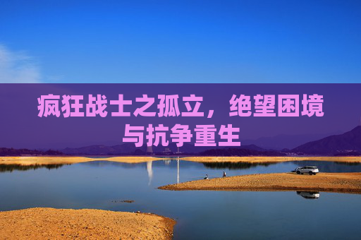 疯狂战士之孤立，绝望困境与抗争重生