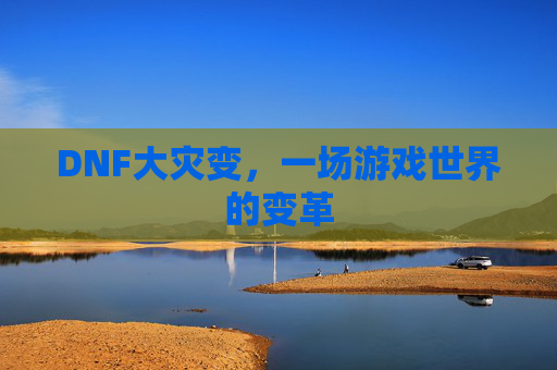 DNF大灾变,一场游戏世界的变革 DNF大灾变,一场游戏世界的变革