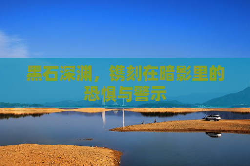 黑石深渊,镌刻在暗影里的恐惧与警示 黑石深渊,镌刻在暗影里的恐惧与警示