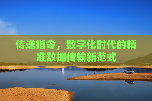 传送指令,数字化时代的精准数据传输新范式 传送指令,数字化时代的精准数据传输新范式