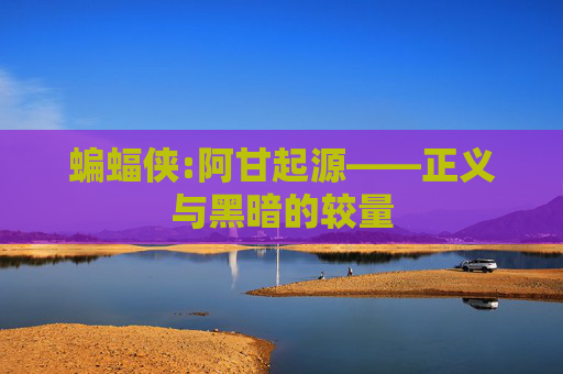 蝙蝠侠:阿甘起源——正义与黑暗的较量 蝙蝠侠:阿甘起源——正义与黑暗的较量
