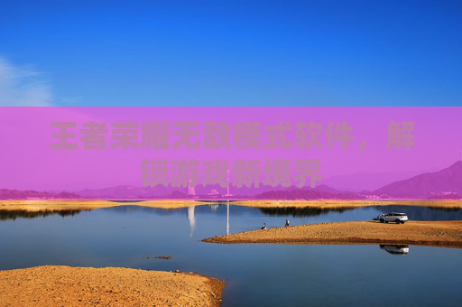 王者荣耀无敌模式软件,解锁游戏新境界 王者荣耀无敌模式软件,解锁游戏新境界