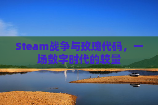 Steam战争与玫瑰代码，一场数字时代的较量