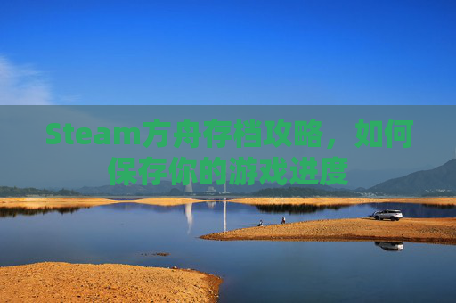 Steam方舟存档攻略,如何保存你的游戏进度 Steam方舟存档攻略,如何保存你的游戏进度