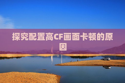 探究配置高CF画面卡顿的原因