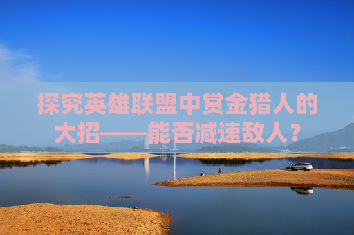 探究英雄联盟中赏金猎人的大招——能否减速敌人？