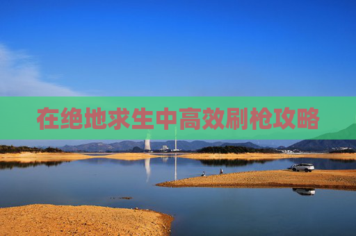 在绝地求生中高效刷枪攻略 在绝地求生中高效刷枪攻略