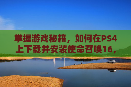 掌握游戏秘籍,如何在PS4上下载并安装使命召唤16,现代战争 掌握游戏秘籍,如何在PS4上下载并安装使命召唤16,现代战争